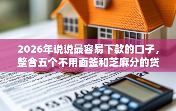2026年说说最容易下款的口子，整合五个不用面签和芝麻分的贷款app