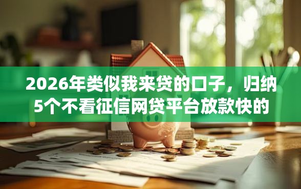 2026年类似我来贷的口子，归纳5个不看征信网贷平台放款快的app