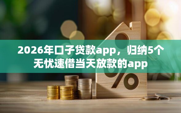2026年口子贷款app，归纳5个无忧速借当天放款的app