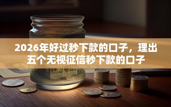 2026年好过秒下款的口子,理出五个无视征信秒下款的口子 2026年好过秒下款的口子,理出五个无视征信秒下款的口子