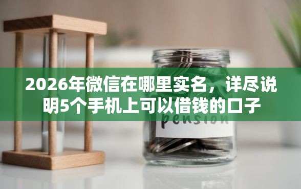 2026年微信在哪里实名，详尽说明5个手机上可以借钱的口子