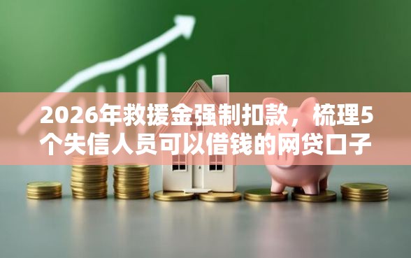 2026年救援金强制扣款，梳理5个失信人员可以借钱的网贷口子