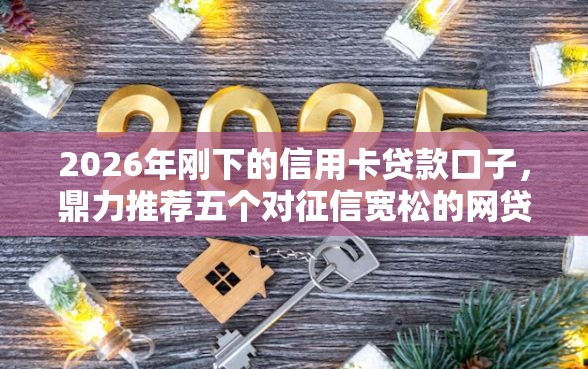 2026年刚下的信用卡贷款口子，鼎力推荐五个对征信宽松的网贷软件