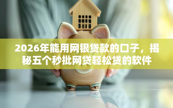 2026年能用网银贷款的口子，揭秘五个秒批网贷轻松贷的软件