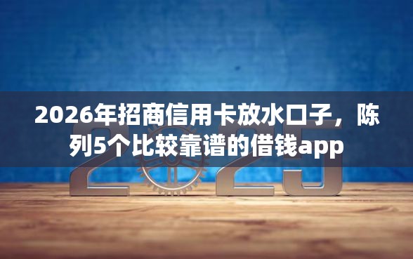 2026年招商信用卡放水口子，陈列5个比较靠谱的借钱app