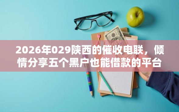 2026年029陕西的催收电联，倾情分享五个黑户也能借款的平台