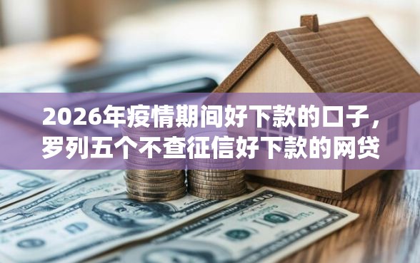 2026年疫情期间好下款的口子，罗列五个不查征信好下款的网贷app