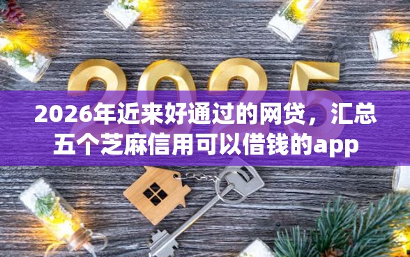 2026年近来好通过的网贷，汇总五个芝麻信用可以借钱的app