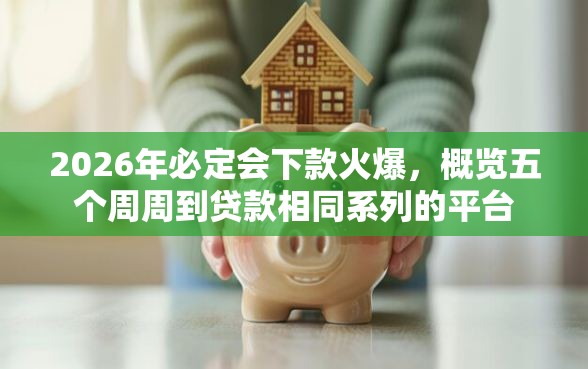 2026年必定会下款火爆，概览五个周周到贷款相同系列的平台
