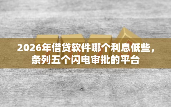 2026年借贷软件哪个利息低些，条列五个闪电审批的平台
