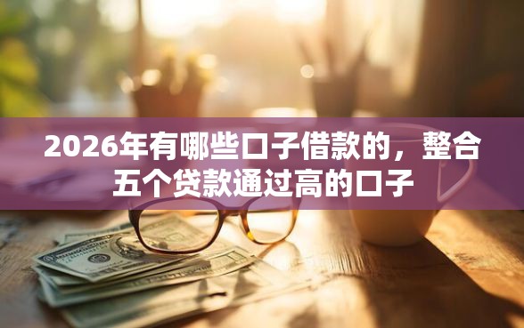 2026年有哪些口子借款的，整合五个贷款通过高的口子