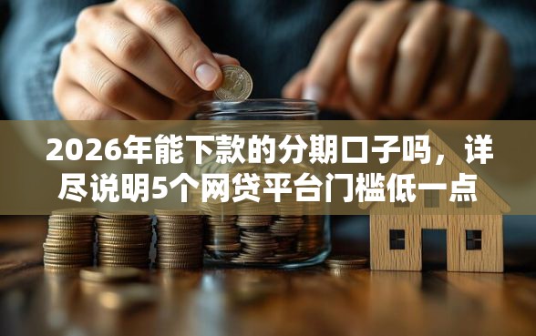 2026年能下款的分期口子吗，详尽说明5个网贷平台门槛低一点的软件