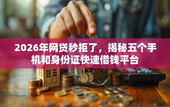 2026年网贷秒拒了，揭秘五个手机和身份证快速借钱平台