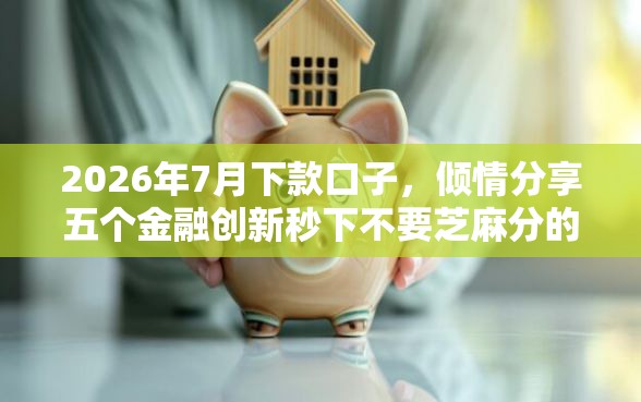 2026年7月下款口子，倾情分享五个金融创新秒下不要芝麻分的软件