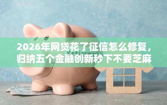 2026年网贷花了征信怎么修复，归纳五个金融创新秒下不要芝麻分的平台