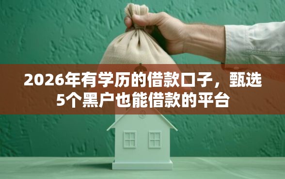 2026年有学历的借款口子,甄选5个黑户也能借款的平台 2026年有学历的借款口子,甄选5个黑户也能借款的平台