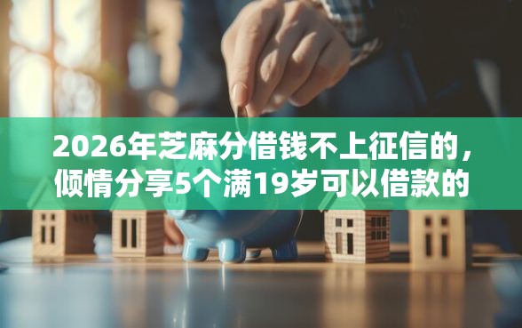 2026年芝麻分借钱不上征信的，倾情分享5个满19岁可以借款的口子