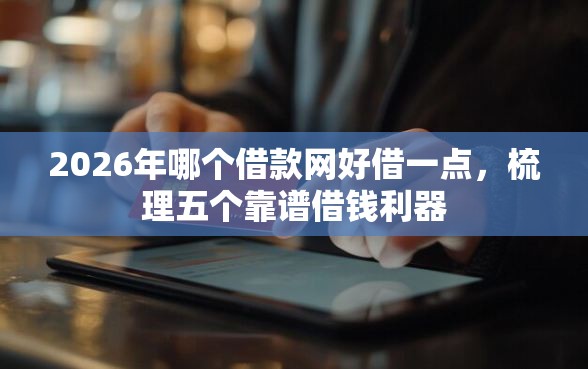 2026年哪个借款网好借一点，梳理五个靠谱借钱利器