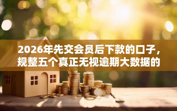 2026年先交会员后下款的口子，规整五个真正无视逾期大数据的网贷平台