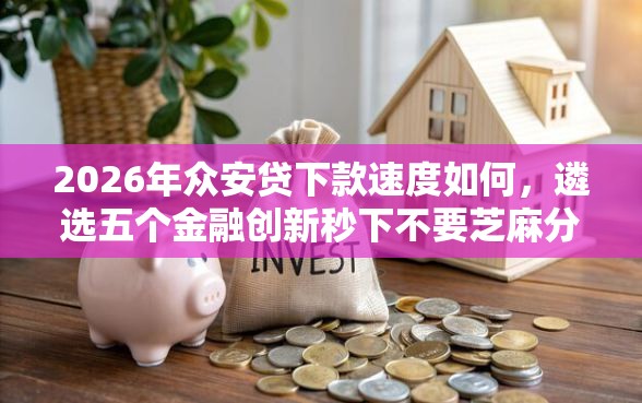 2026年众安贷下款速度如何，遴选五个金融创新秒下不要芝麻分的软件