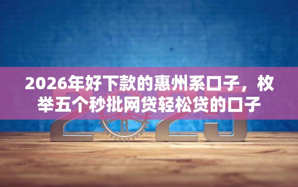 2026年好下款的惠州系口子，枚举五个秒批网贷轻松贷的口子