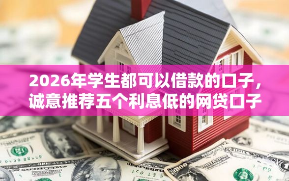 2026年学生都可以借款的口子，诚意推荐五个利息低的网贷口子