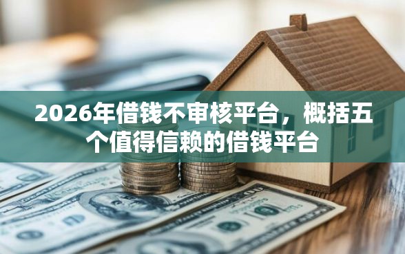 2026年借钱不审核平台，概括五个值得信赖的借钱平台