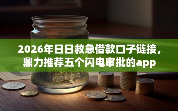 2026年日日救急借款口子链接，鼎力推荐五个闪电审批的app