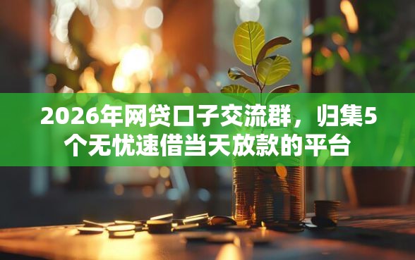 2026年网贷口子交流群，归集5个无忧速借当天放款的平台