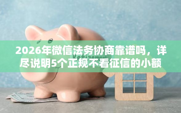 2026年微信法务协商靠谱吗，详尽说明5个正规不看征信的小额贷款软件
