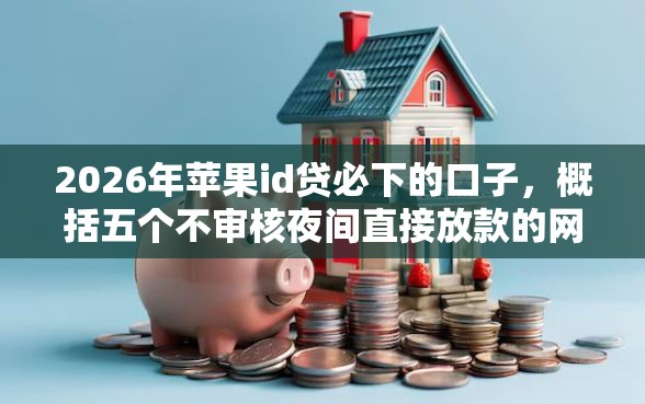 2026年苹果id贷必下的口子，概括五个不审核夜间直接放款的网贷软件