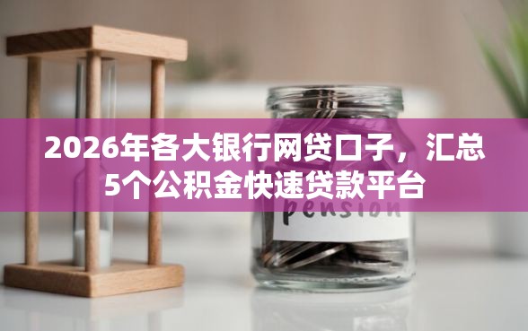 2026年各大银行网贷口子，汇总5个公积金快速贷款平台