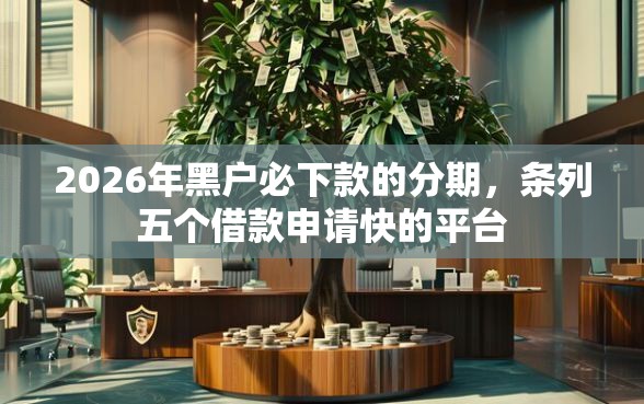 2026年黑户必下款的分期，条列五个借款申请快的平台