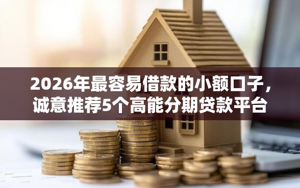 2026年最容易借款的小额口子，诚意推荐5个高能分期贷款平台新秀