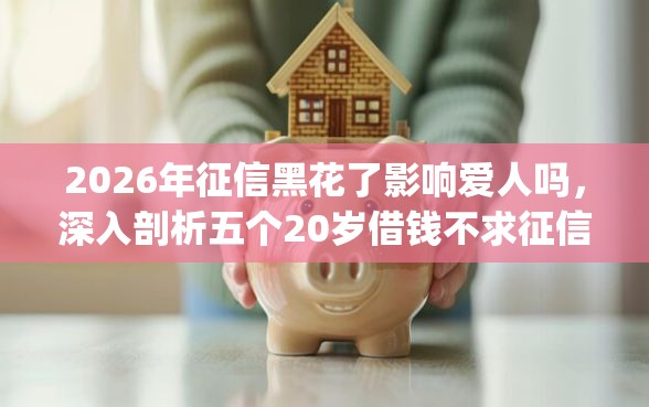2026年征信黑花了影响爱人吗，深入剖析五个20岁借钱不求征信速借app