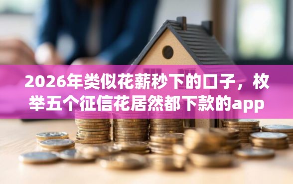 2026年类似花薪秒下的口子，枚举五个征信花居然都下款的app