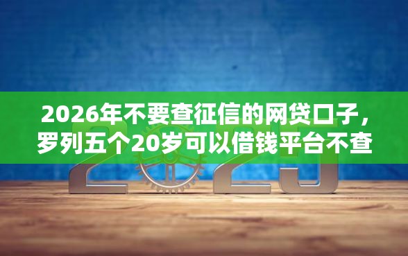 2026年不要查征信的网贷口子，罗列五个20岁可以借钱平台不查征信的软件