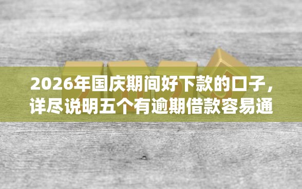 2026年国庆期间好下款的口子,详尽说明五个有逾期借款容易通过的app 2026年国庆期间好下款的口子,详尽说明五个有逾期借款容易通过的app