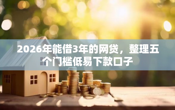 2026年能借3年的网贷，整理五个门槛低易下款口子