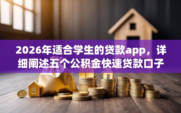 2026年适合学生的贷款app，详细阐述五个公积金快速贷款口子
