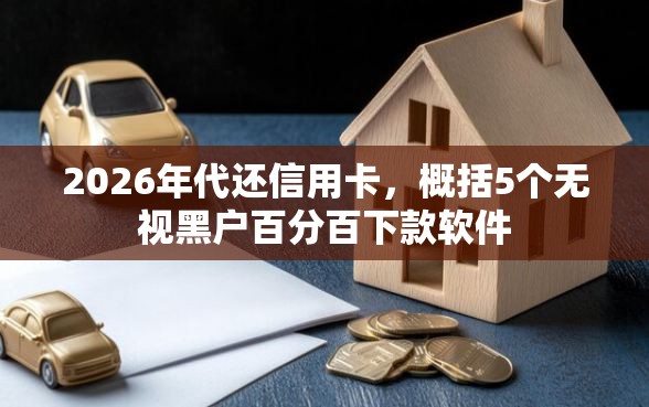 2026年代还信用卡，概括5个无视黑户百分百下款软件