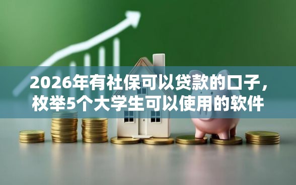 2026年有社保可以贷款的口子，枚举5个大学生可以使用的软件