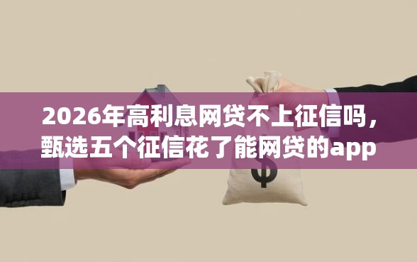 2026年高利息网贷不上征信吗，甄选五个征信花了能网贷的app