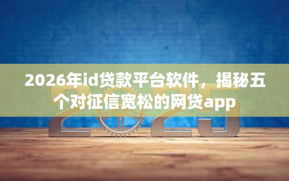 2026年id贷款平台软件，揭秘五个对征信宽松的网贷app