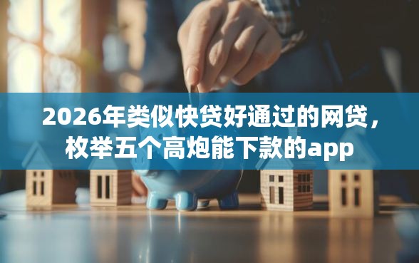 2026年类似快贷好通过的网贷，枚举五个高炮能下款的app