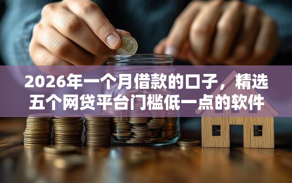 2026年一个月借款的口子，精选五个网贷平台门槛低一点的软件