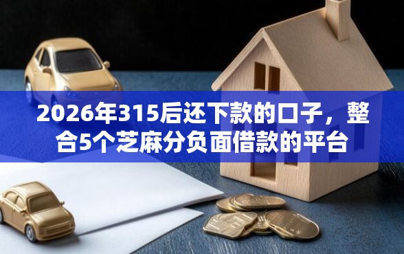 2026年315后还下款的口子，整合5个芝麻分负面借款的平台