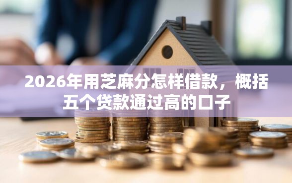 2026年用芝麻分怎样借款，概括五个贷款通过高的口子
