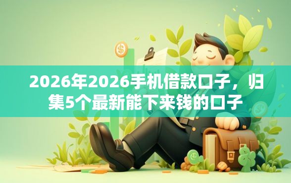 2026年2026手机借款口子,归集5个最新能下来钱的口子 2026年2026手机借款口子,归集5个最新能下来钱的口子