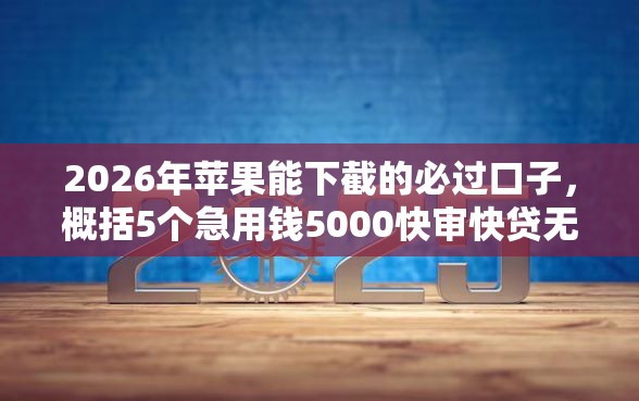 2026年苹果能下截的必过口子，概括5个急用钱5000快审快贷无需征信平台